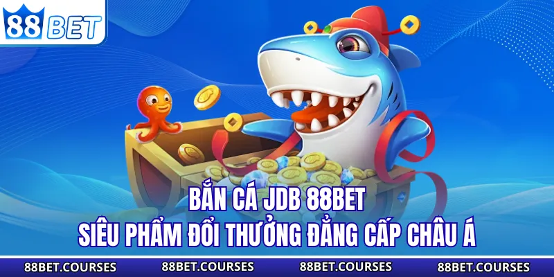 Bắn Cá JDB 88BET - Siêu Phẩm Đổi Thưởng Đẳng Cấp Châu Á