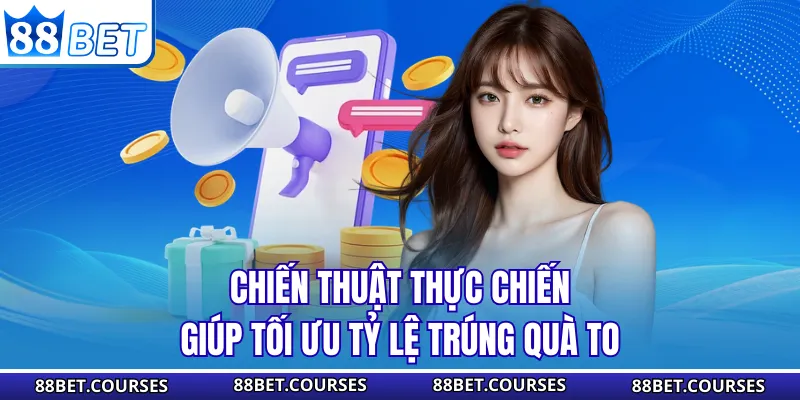Chiến thuật thực chiến giúp tối ưu tỷ lệ trúng quà to
