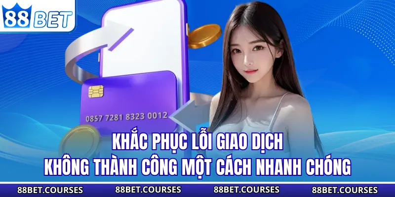 Khắc phục lỗi giao dịch không thành công một cách nhanh chóng