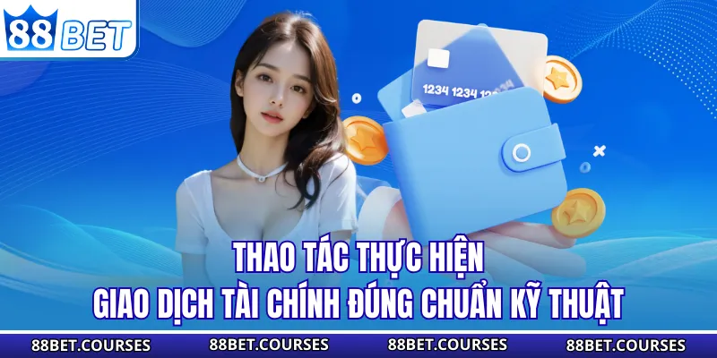 Thao tác thực hiện giao dịch tài chính đúng chuẩn kỹ thuật