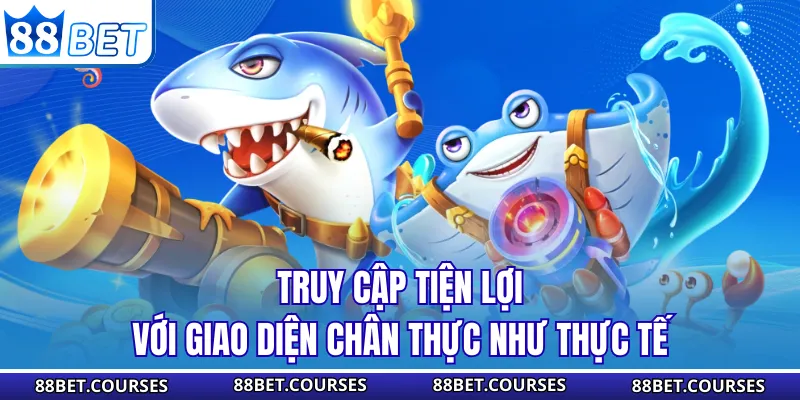 Truy cập tiện lợi với giao diện chân thực như thực tế